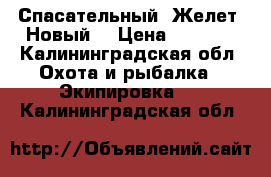 Спасательный. Желет. Новый  › Цена ­ 1 000 - Калининградская обл. Охота и рыбалка » Экипировка   . Калининградская обл.